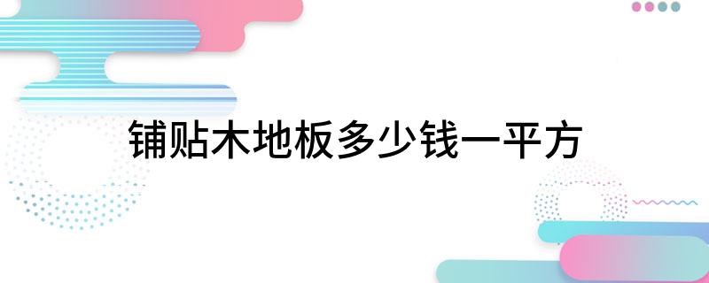 天博体育官方平台入口铺贴木地板多少钱一平方(图1)